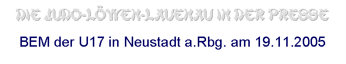 Textfeld: Die Judo-Lwen-Lauenau in der Presse

BEM der U17 in Neustadt a.Rbg. am 19.11.2005

